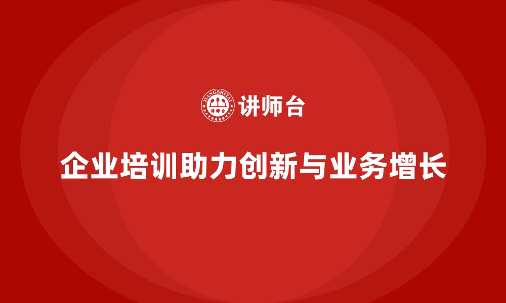 文章企业培训如何帮助员工提升创新思维，推动公司业务增长？的缩略图