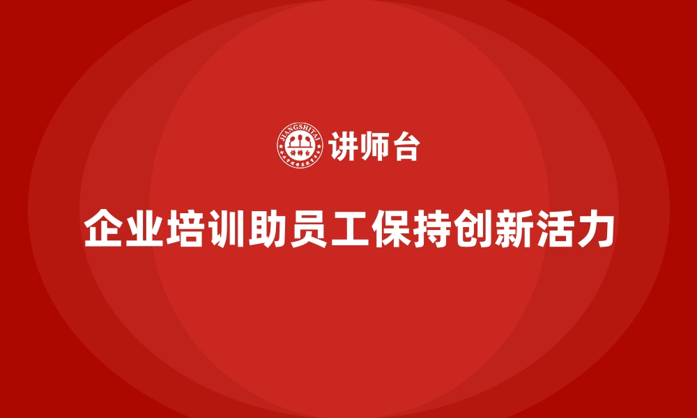 文章企业培训如何帮助员工在快速变化的市场中保持创新活力？的缩略图