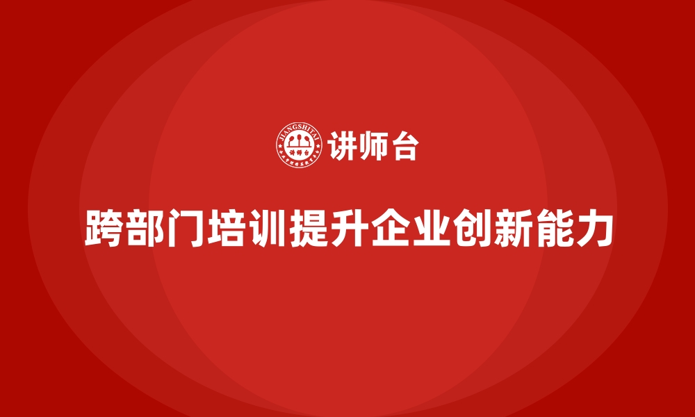 跨部门培训提升企业创新能力