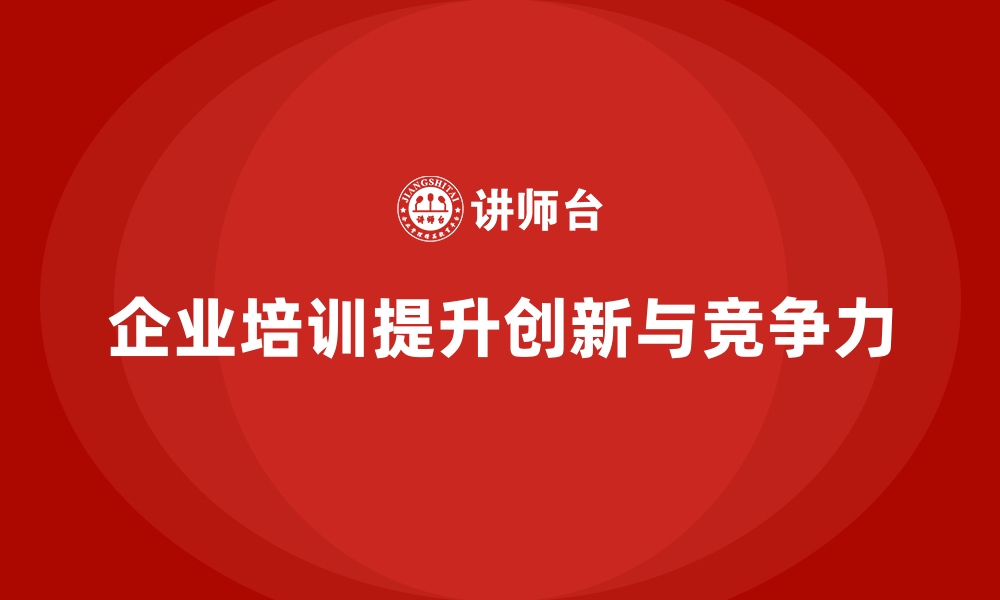 文章企业培训如何帮助员工了解创新的最新趋势，提升企业竞争力？的缩略图