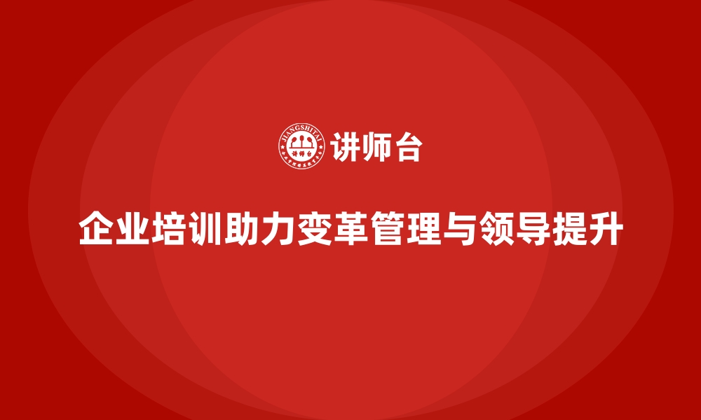 文章企业培训如何帮助企业的领导者提升变革管理与领导技能？的缩略图