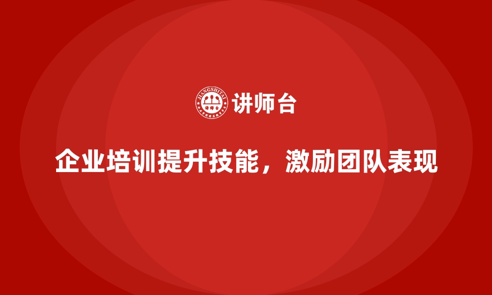 文章企业培训如何帮助领导者有效激励员工，提升团队整体表现？的缩略图