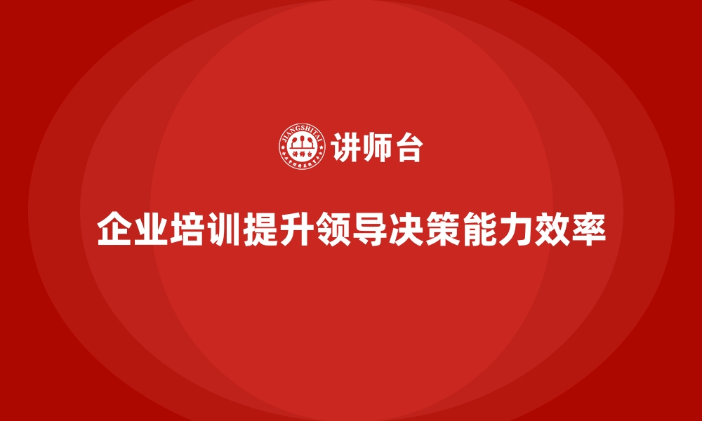 企业培训提升领导决策能力效率