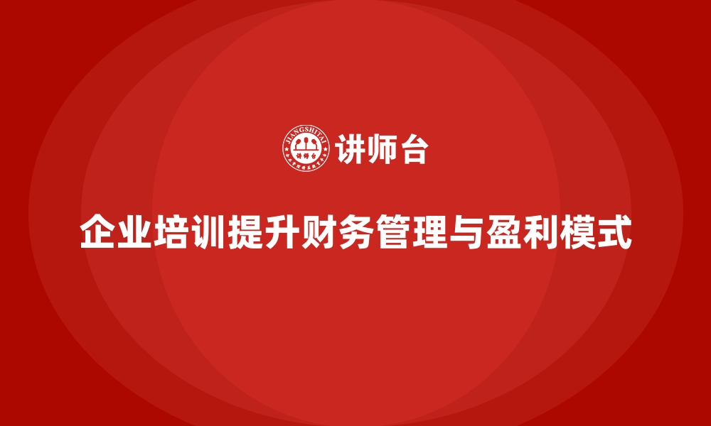 文章企业培训如何帮助提升财务团队的管理能力，优化盈利模式？的缩略图