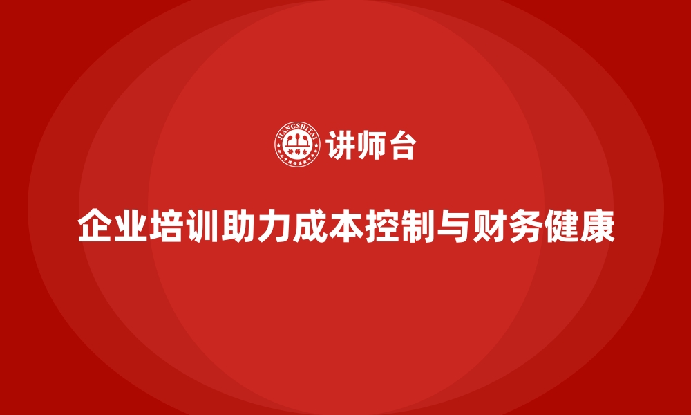 文章企业培训如何帮助企业加强成本控制，提升财务健康度？的缩略图