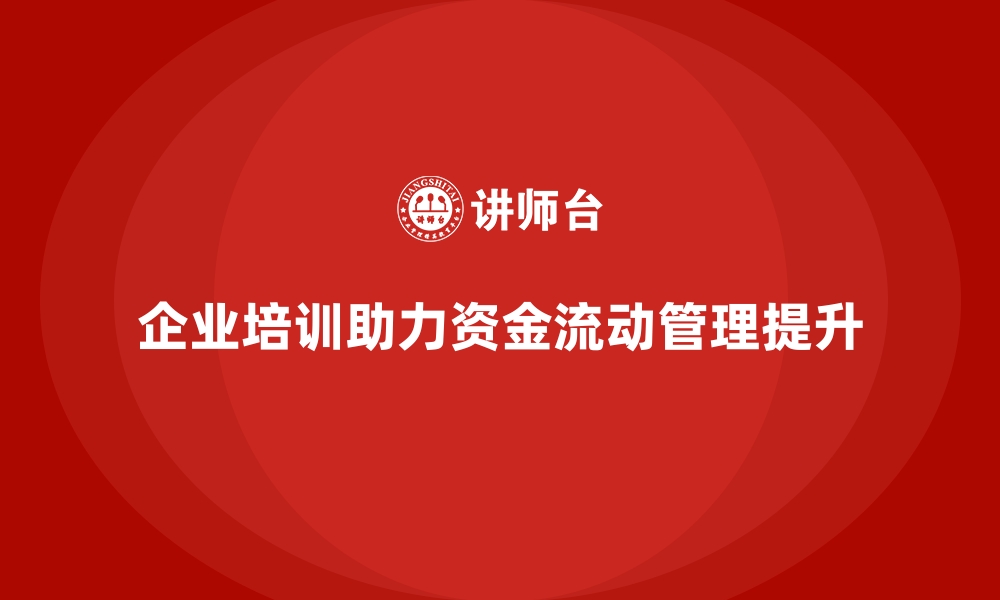 企业培训助力资金流动管理提升