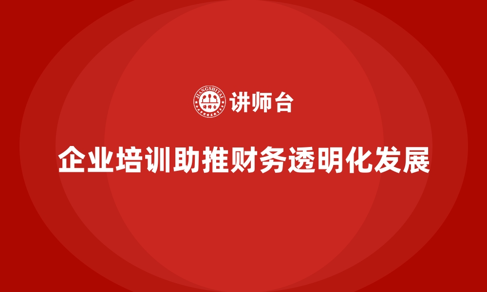 文章企业培训如何帮助企业通过财务透明化提升投资者信任度？的缩略图