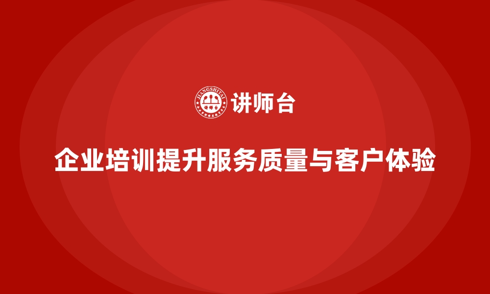 文章企业培训如何帮助企业员工提升服务质量，打造优秀的客户体验？的缩略图