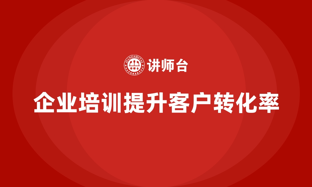 文章企业培训如何通过客户服务培训帮助企业提高客户转化率？的缩略图