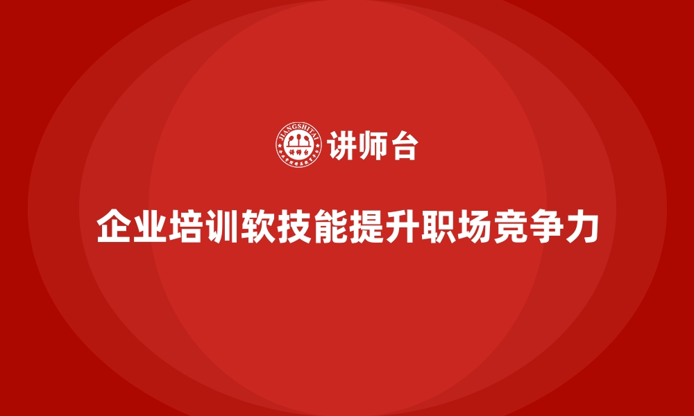 企业培训软技能提升职场竞争力