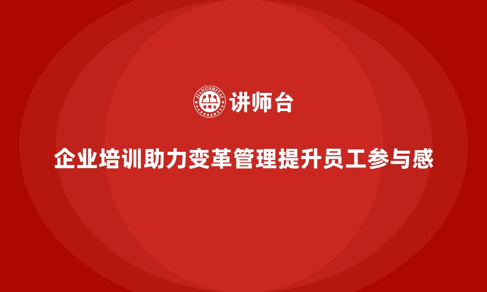 企业培训助力变革管理提升员工参与感