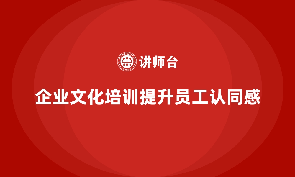 文章企业培训如何通过文化培训提升员工对企业使命与价值观的认同？的缩略图