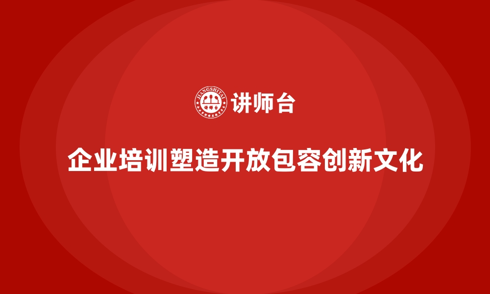 文章企业培训如何帮助企业打造开放、包容、创新的企业文化？的缩略图