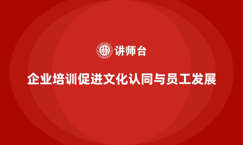 文章企业培训如何帮助员工提升对企业文化的认同与支持？的缩略图