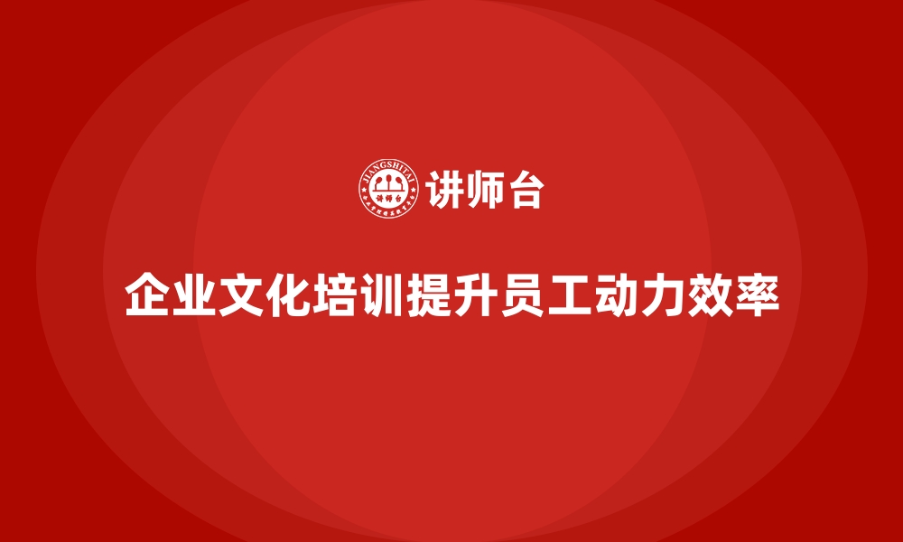 文章企业培训如何帮助企业通过文化导向提升员工的工作动力与效率？的缩略图