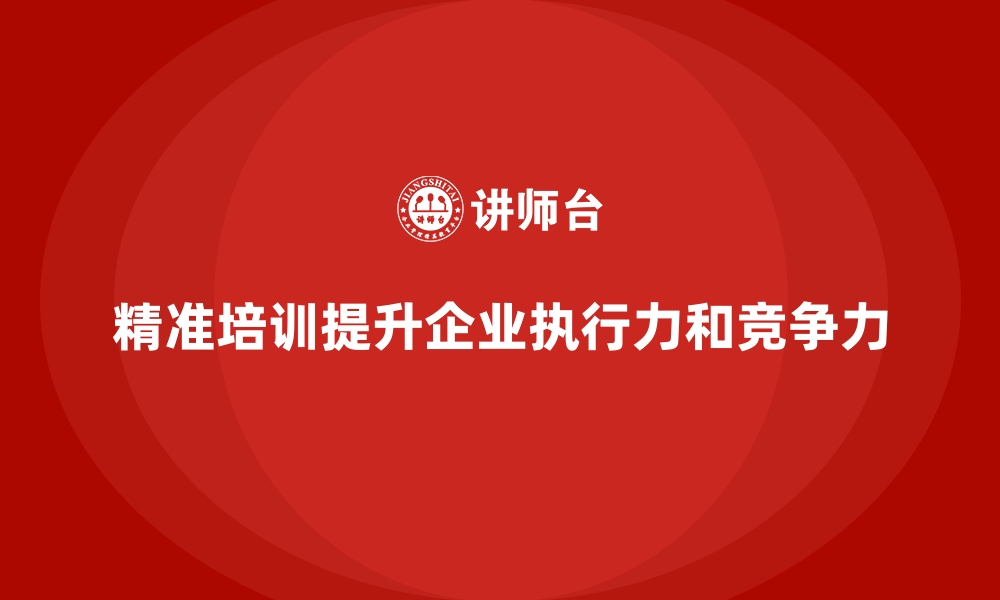 文章企业培训如何通过精准的培训内容提高企业整体执行力？的缩略图