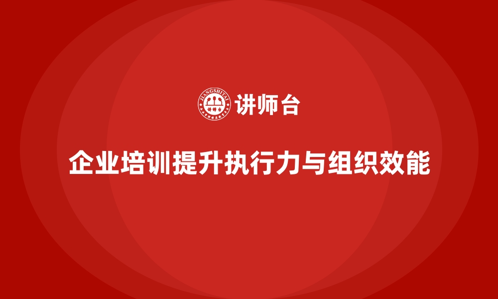 文章企业培训如何帮助企业提升管理者的执行力，优化组织效能？的缩略图