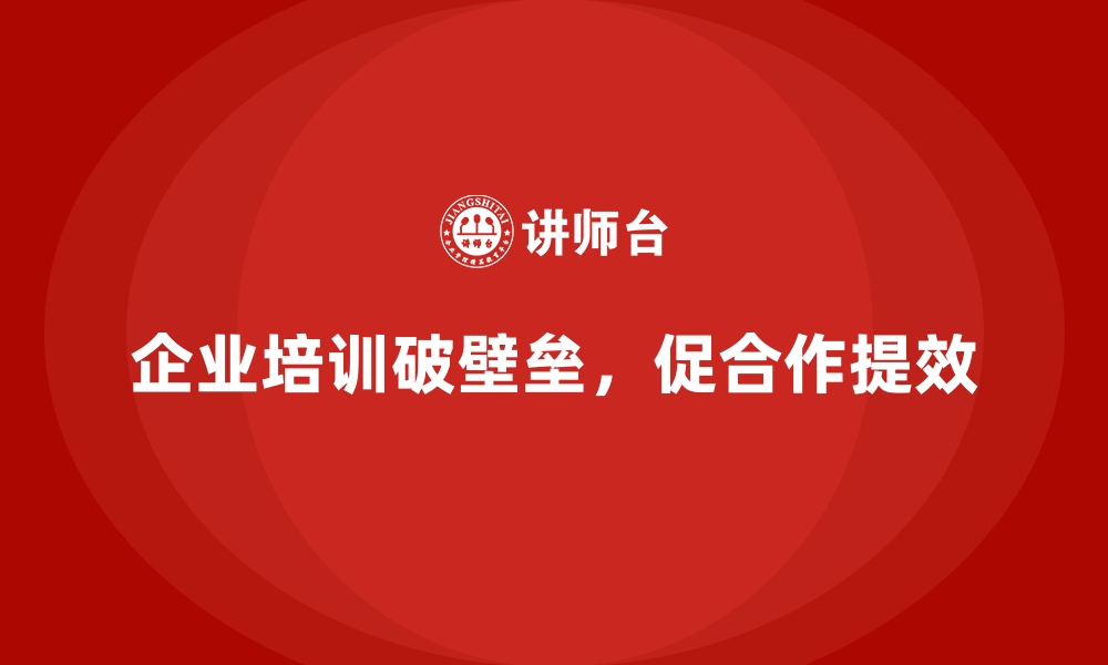 文章企业培训如何帮助企业打破部门壁垒，实现高效团队合作？的缩略图