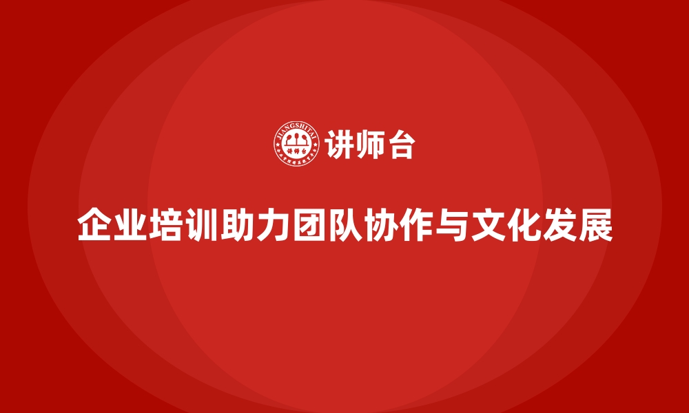 文章企业培训如何帮助提升团队协作，推动企业文化的长远发展？的缩略图