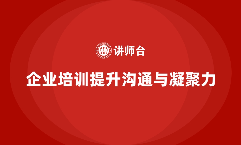 文章企业培训如何帮助企业加强员工间的沟通，提升团队凝聚力？的缩略图