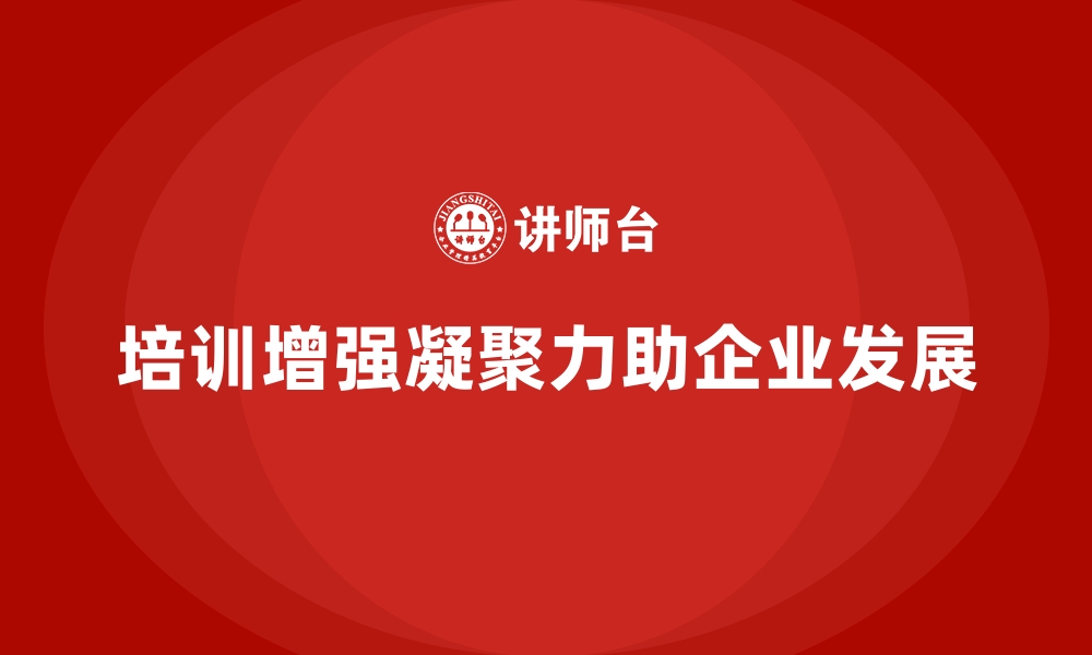 文章企业培训如何通过增强团队凝聚力推动企业整体目标的达成？的缩略图