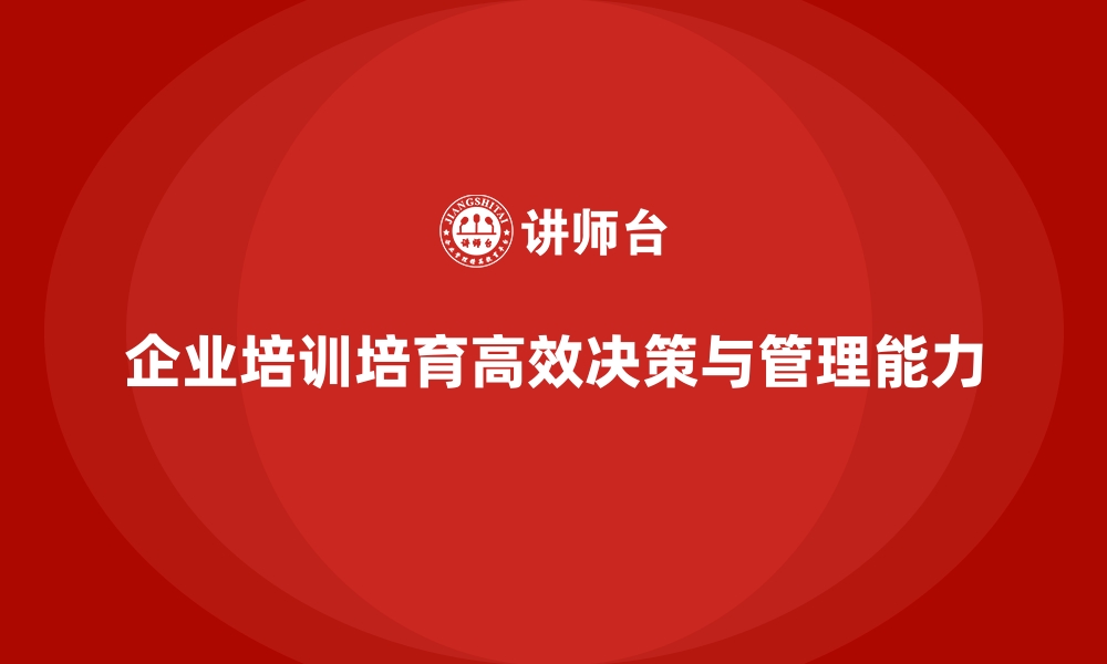 文章企业培训如何帮助企业培养决策者的高效思维，提升管理效率？的缩略图