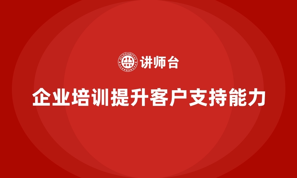 企业培训提升客户支持能力