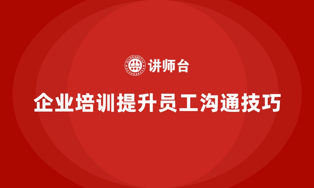 文章企业培训如何帮助员工提升与客户沟通的技巧，增强服务效果？的缩略图