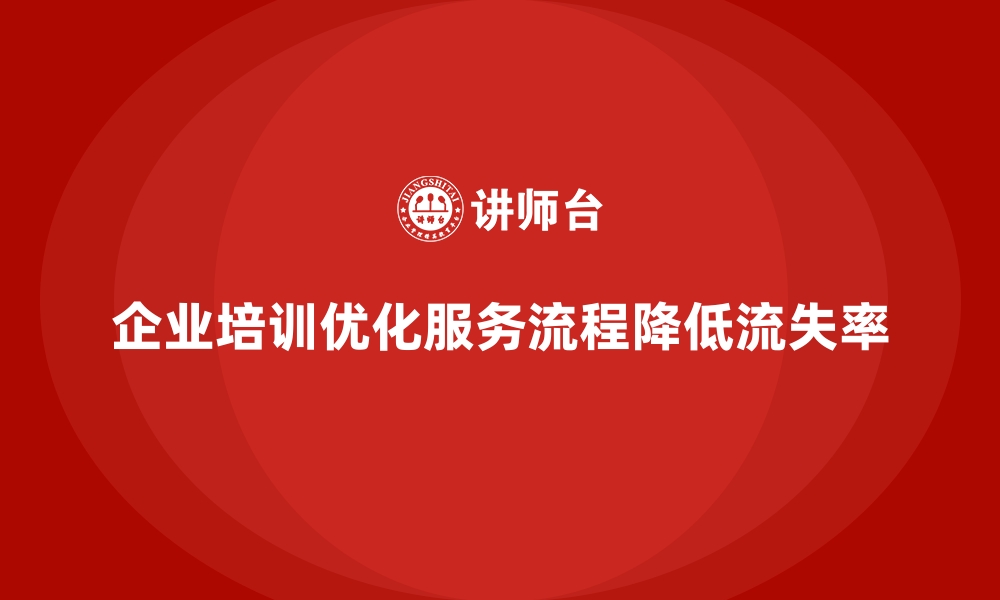 文章企业培训如何帮助企业优化客户服务流程，减少客户流失率？的缩略图