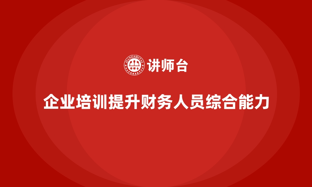 文章企业培训如何帮助提升财务人员的成本控制与资金管理能力？的缩略图