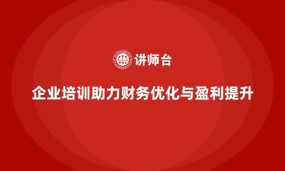 文章企业培训如何帮助企业优化财务流程，提高整体盈利水平？的缩略图