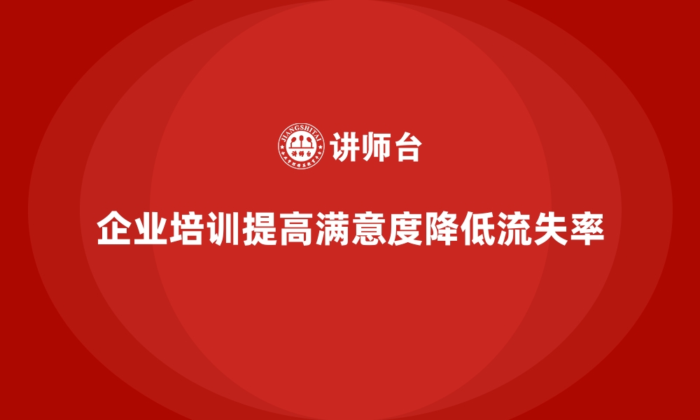 文章企业培训如何帮助企业提高员工满意度，减少人员流失？的缩略图