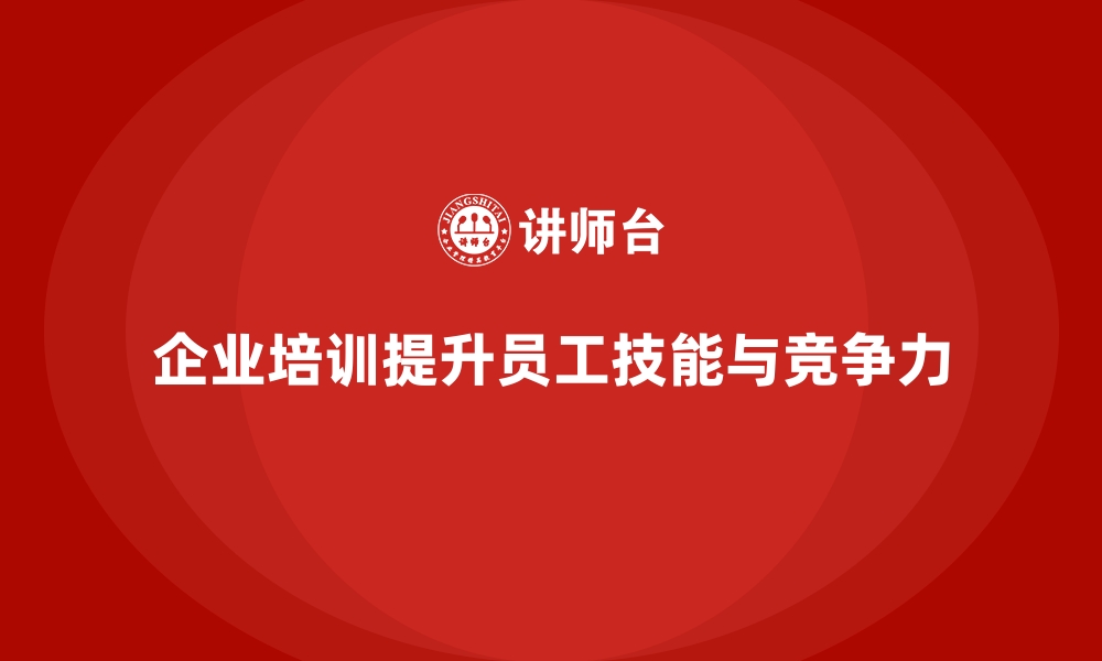 文章企业培训如何通过提升员工的技能水平提高其职业竞争力？的缩略图