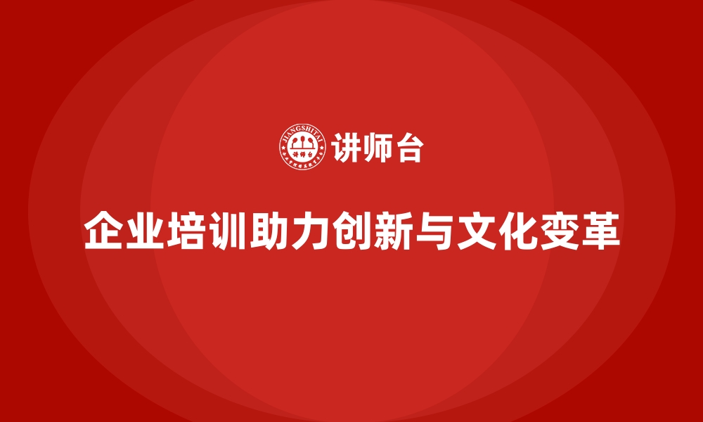 文章企业培训如何帮助企业营造开放创新的工作氛围，促进文化变革？的缩略图