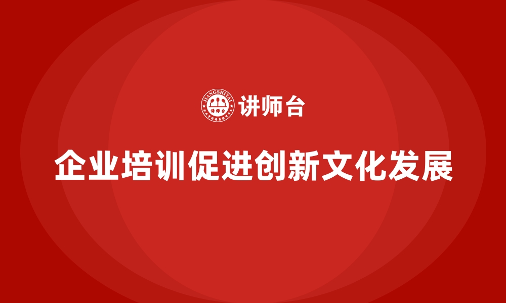 文章企业培训如何帮助企业通过提升创新文化增强竞争优势？的缩略图