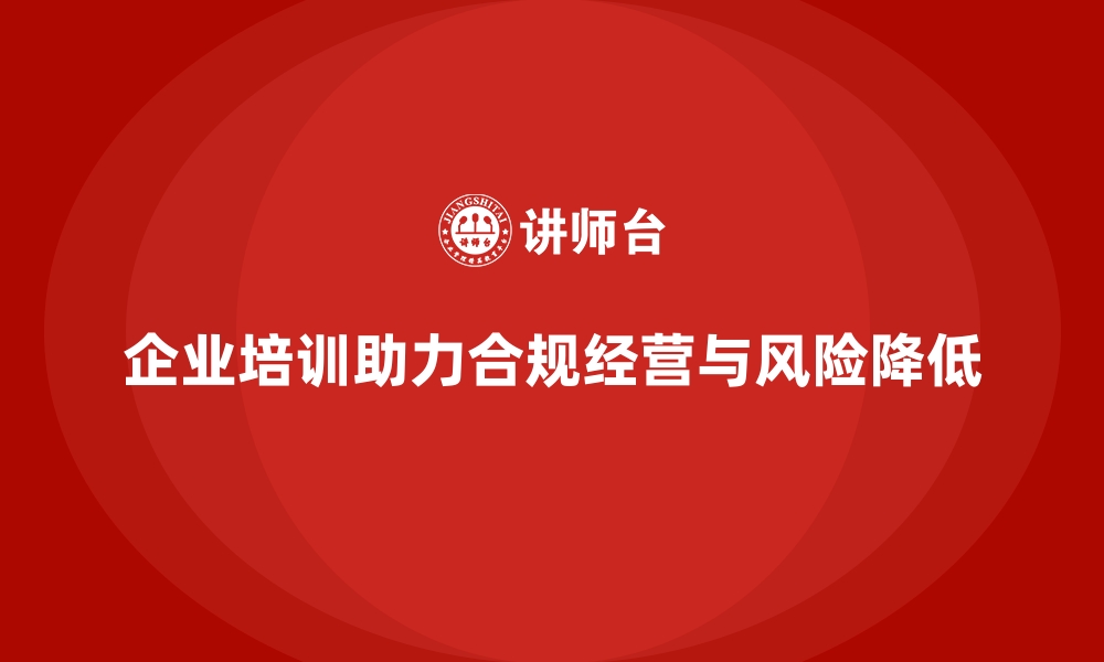 文章企业培训如何帮助企业员工了解最新的法律法规，确保合规经营？的缩略图