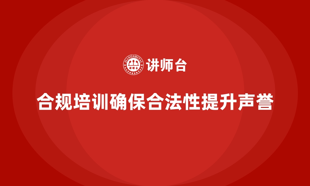 合规培训确保合法性提升声誉