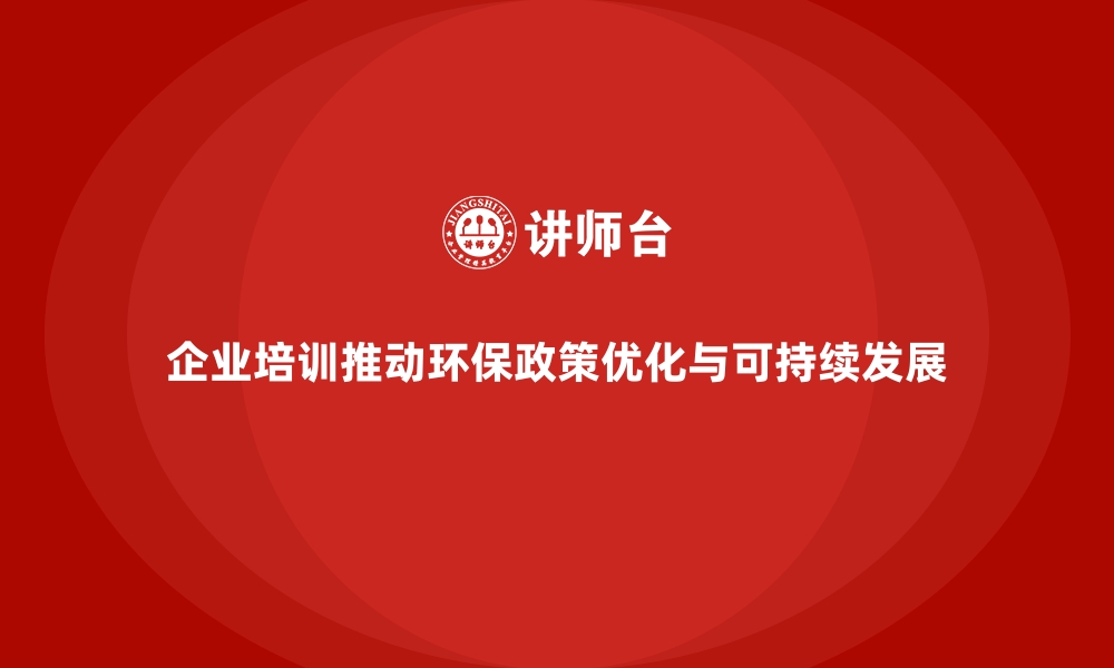 文章企业培训如何帮助企业优化环保政策，推动可持续发展？的缩略图