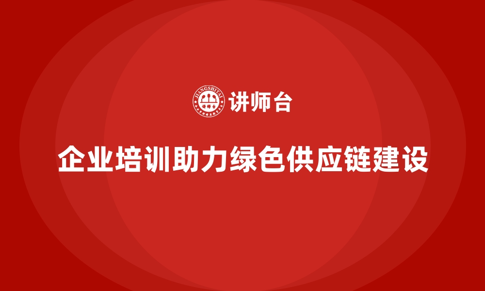 企业培训助力绿色供应链建设