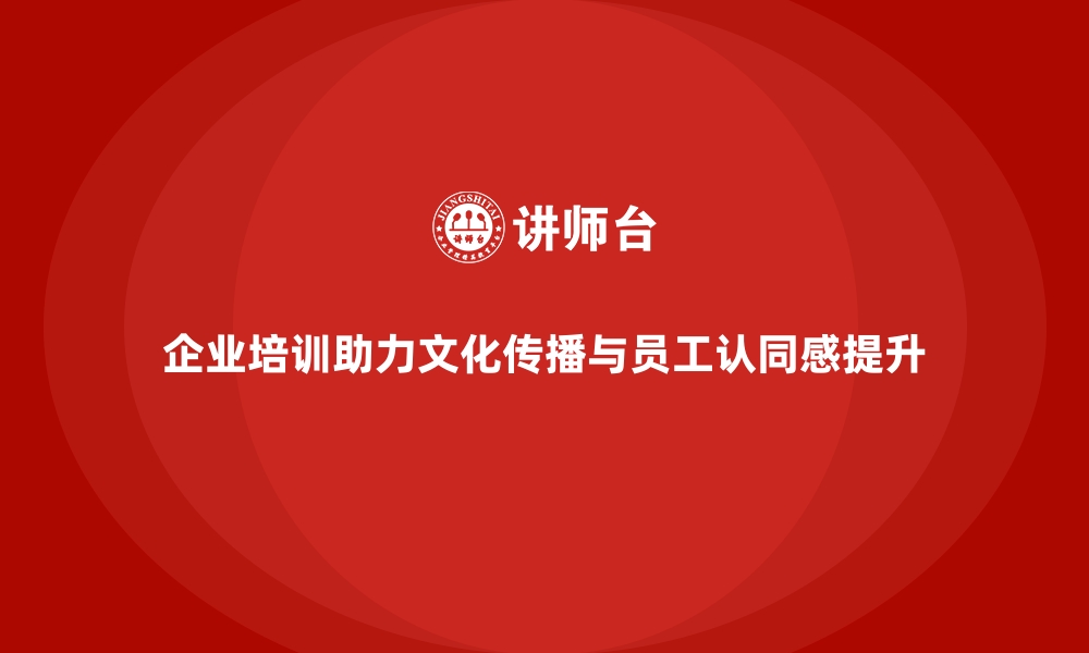 文章企业培训如何帮助企业传播文化，提升员工对公司的认同感？的缩略图