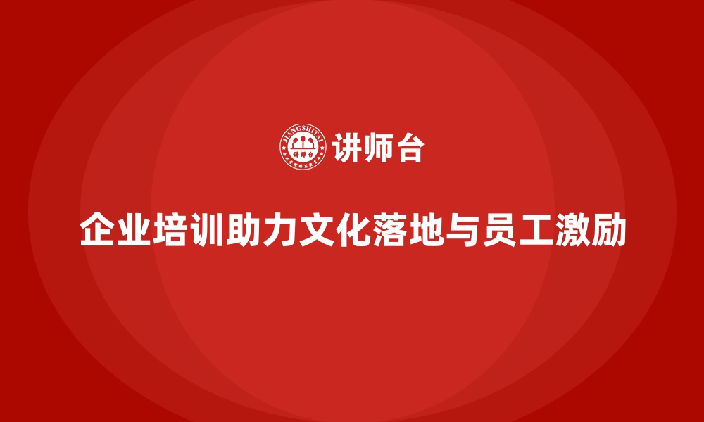 文章企业培训如何推动企业文化的全面落地，激发员工的工作热情？的缩略图