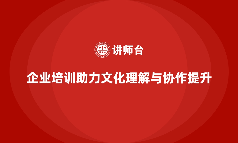 文章企业培训如何帮助员工理解企业文化，提高团队协作意识？的缩略图