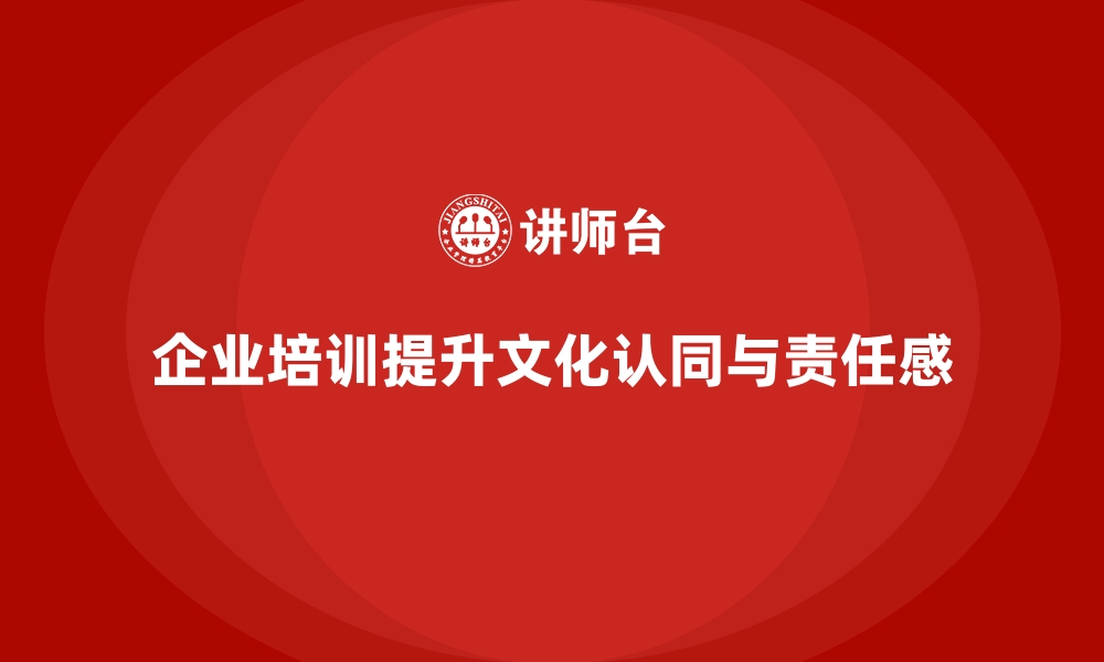 文章如何通过企业培训培养员工的主人翁意识，提升公司文化认同？的缩略图