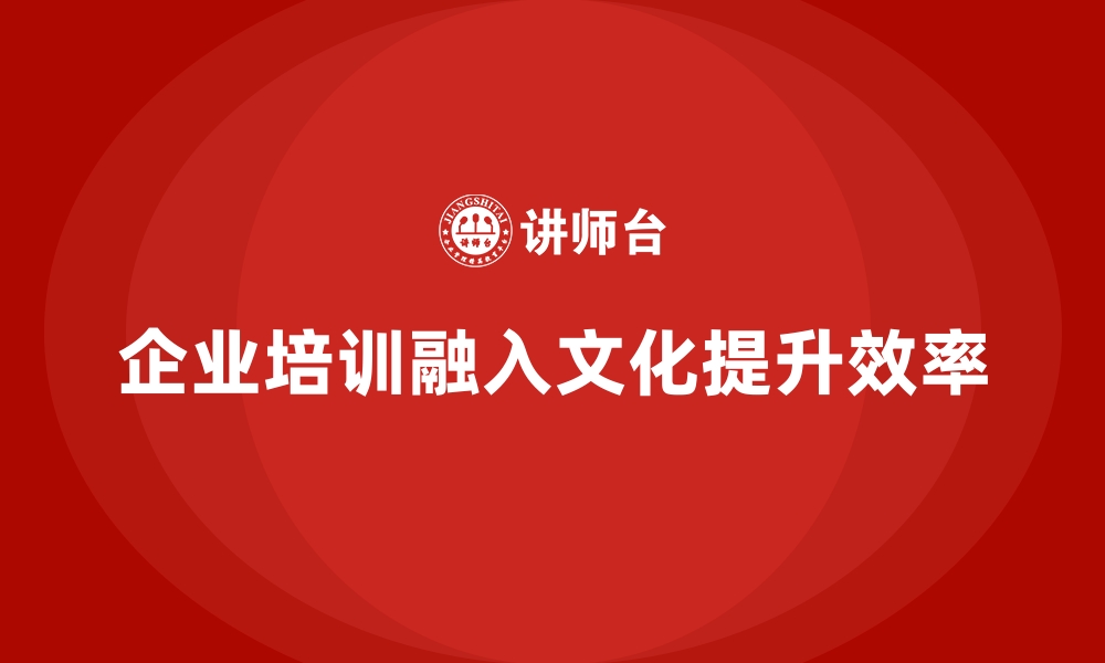 文章企业培训如何帮助员工更好地融入企业文化，提升工作效率？的缩略图