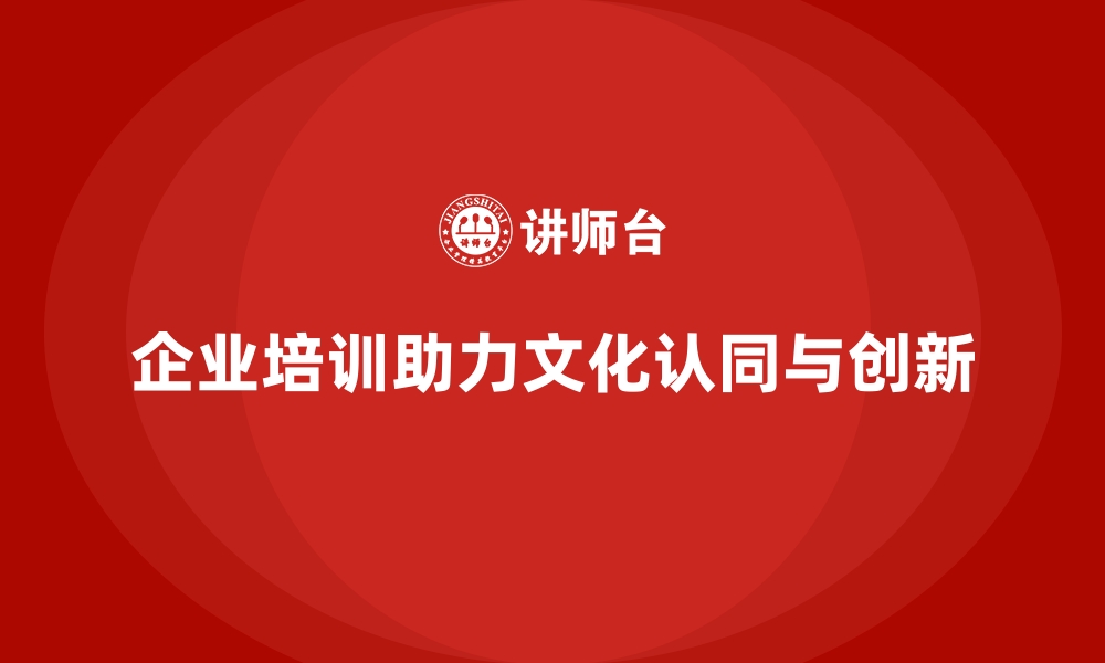 文章企业培训如何帮助员工从文化认同中获得工作动力和创新灵感？的缩略图