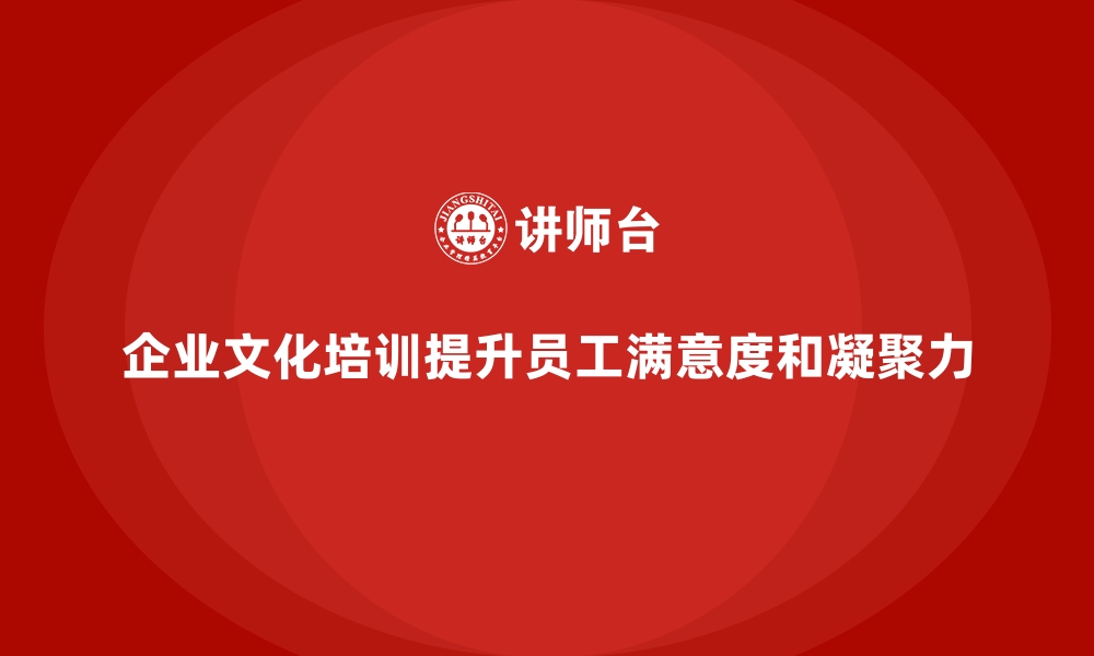 文章企业文化培训如何提升员工工作满意度，增强团队凝聚力？的缩略图