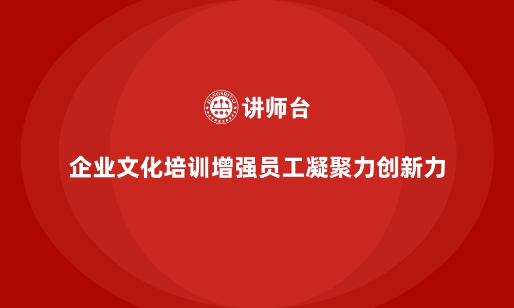 文章企业文化培训如何帮助企业强化员工价值观，推动公司创新？的缩略图