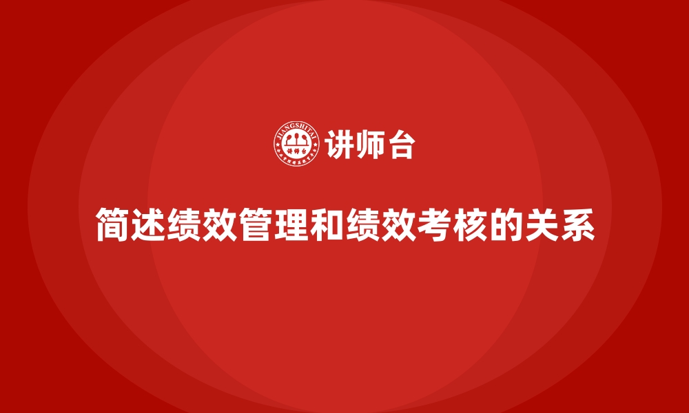 简述绩效管理和绩效考核的关系