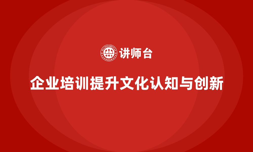 企业培训提升文化认知与创新