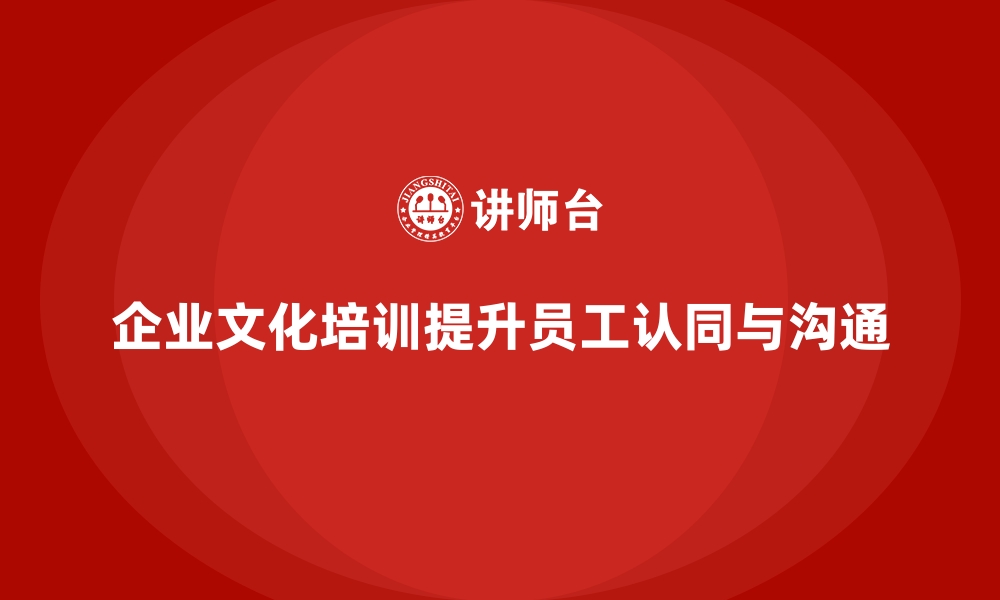 文章企业文化培训如何帮助员工提升认同感，推动公司内外部沟通？的缩略图